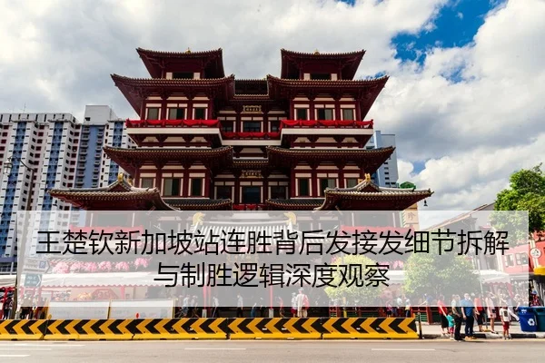 王楚钦新加坡站连胜背后发接发细节拆解与制胜逻辑深度观察